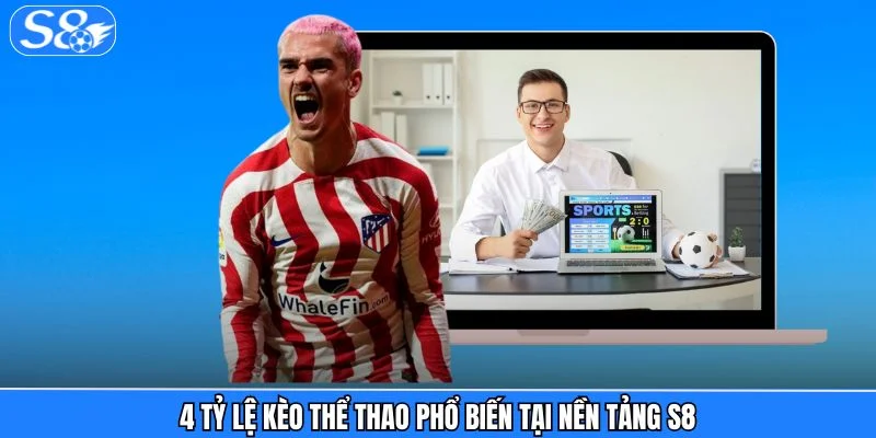 Thể Thao S8 4 tỷ lệ kèo thể thao phổ biến tại nền tảng S8