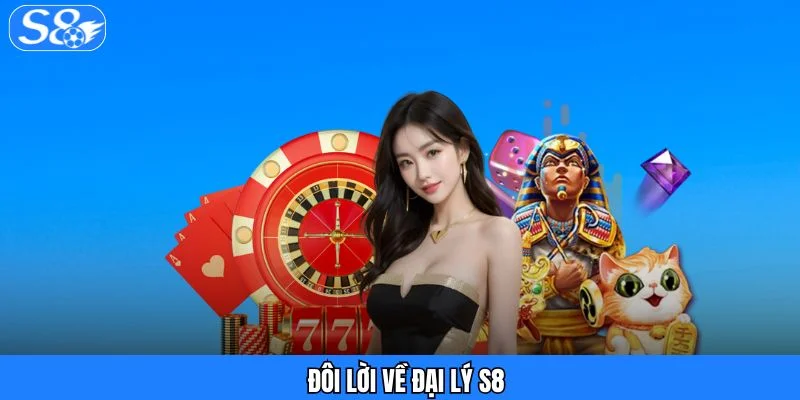 Đại Lý S8 - Chiếc Vé Mở Ra Thế Giới Thu Nhập Từ Giải Trí Đôi lời về đại lý S8