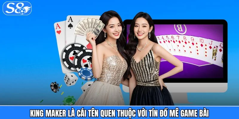 Game Bài S8 King Maker là cái tên quen thuộc với tín đồ mê game bài
