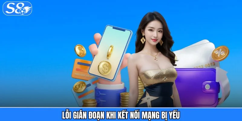 Nạp Tiền S8 - Trực Tuyến Tiện Lợi, Xác Nhận Ngay Lập Tức Lỗi gián đoạn khi kết nối mạng bị yếu