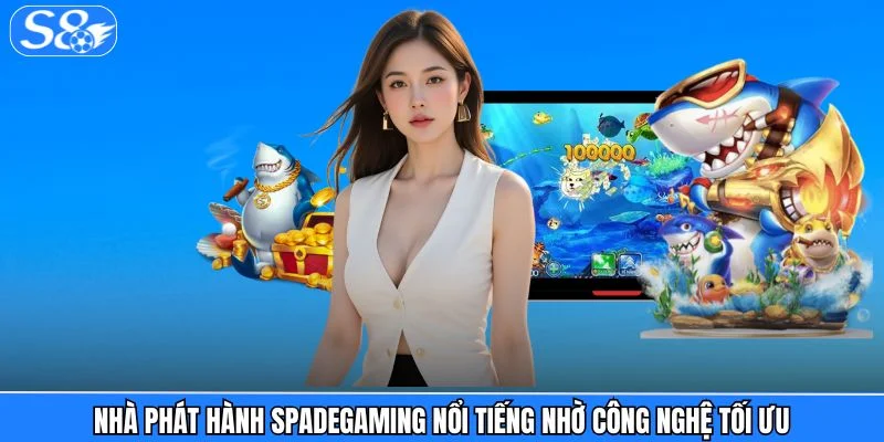Bắn Cá S8 Nhà phát hành Spadegaming nổi tiếng nhờ công nghệ tối ưu