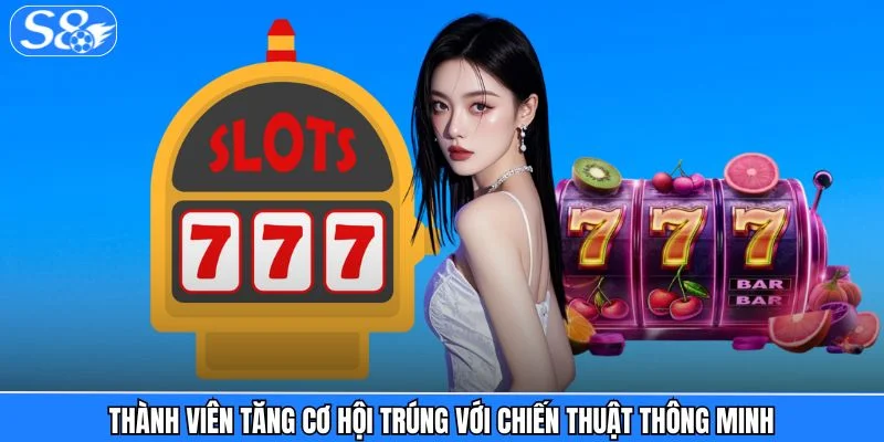 Nổ Hũ S8 Thành viên tăng cơ hội trúng với chiến thuật thông minh