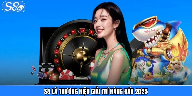 S8 S8 là thương hiệu giải trí hàng đầu 2025